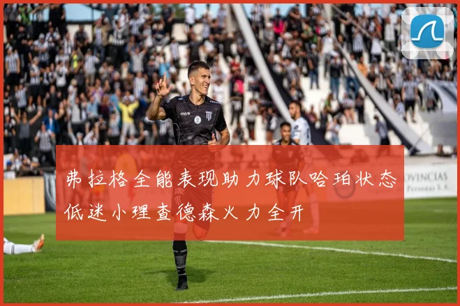 弗拉格全能表现助力球队哈珀状态低迷小理查德森火力全开